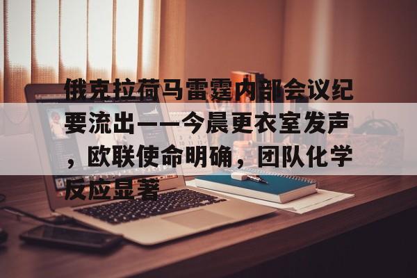 俄克拉荷马雷霆内部会议纪要流出——今晨更衣室发声，欧联使命明确，团队化学反应显著的简单介绍
