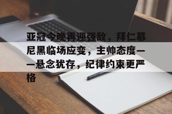亚冠今晚再迎强敌，拜仁慕尼黑临场应变，主帅态度——悬念犹存，纪律约束更严格的简单介绍